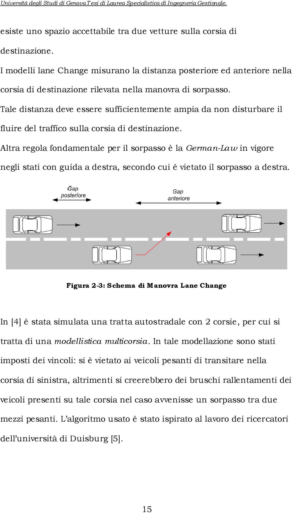 Altra regola fondamentale per l sorpasso è la German-Law n vgore negl stat con guda a destra, secondo cu è vetato l sorpasso a destra.