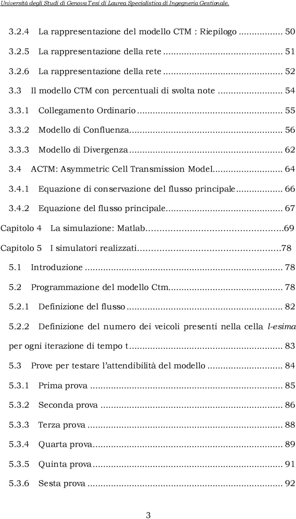 .. 67 Captolo 4 Captolo 5 La smulazone: Matlab..69 I smulator realzzat.78 5.1 Introduzone... 78 5.2 Programmazone del modello Ctm... 78 5.2.1 Defnzone del flusso... 82 5.2.2 Defnzone del numero de vecol present nella cella l-esma per ogn terazone d tempo t.