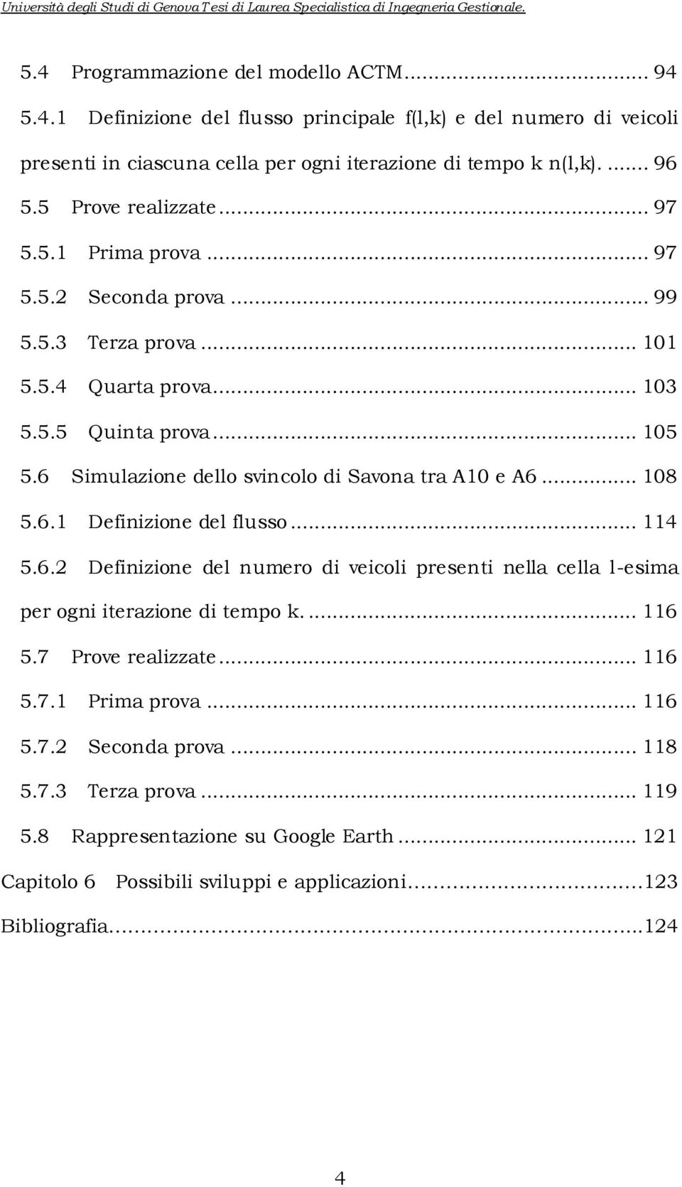 6 Smulazone dello svncolo d Savona tra A1 e A6... 18 5.6.1 Defnzone del flusso... 114 5.6.2 Defnzone del numero d vecol present nella cella l-esma per ogn terazone d tempo k.