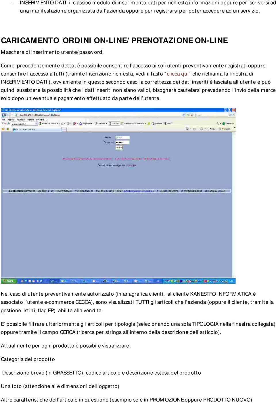 Come precedentemente detto, è possibile consentire l accesso ai soli utenti preventivamente registrati oppure consentire l accesso a tutti (tramite l iscrizione richiesta, vedi il tasto clicca qui