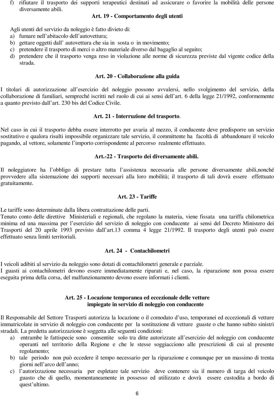 movimento; c) pretendere il trasporto di merci o altro materiale diverso dal bagaglio al seguito; d) pretendere che il trasporto venga reso in violazione alle norme di sicurezza previste dal vigente