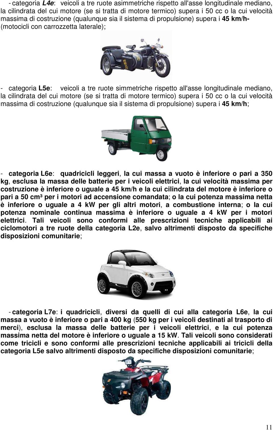 la cilindrata del cui motore (se si tratta di motore termico) supera i 50 cc o la cui velocità massima di costruzione (qualunque sia il sistema di propulsione) supera i 45 km/h; - categoria L6e: