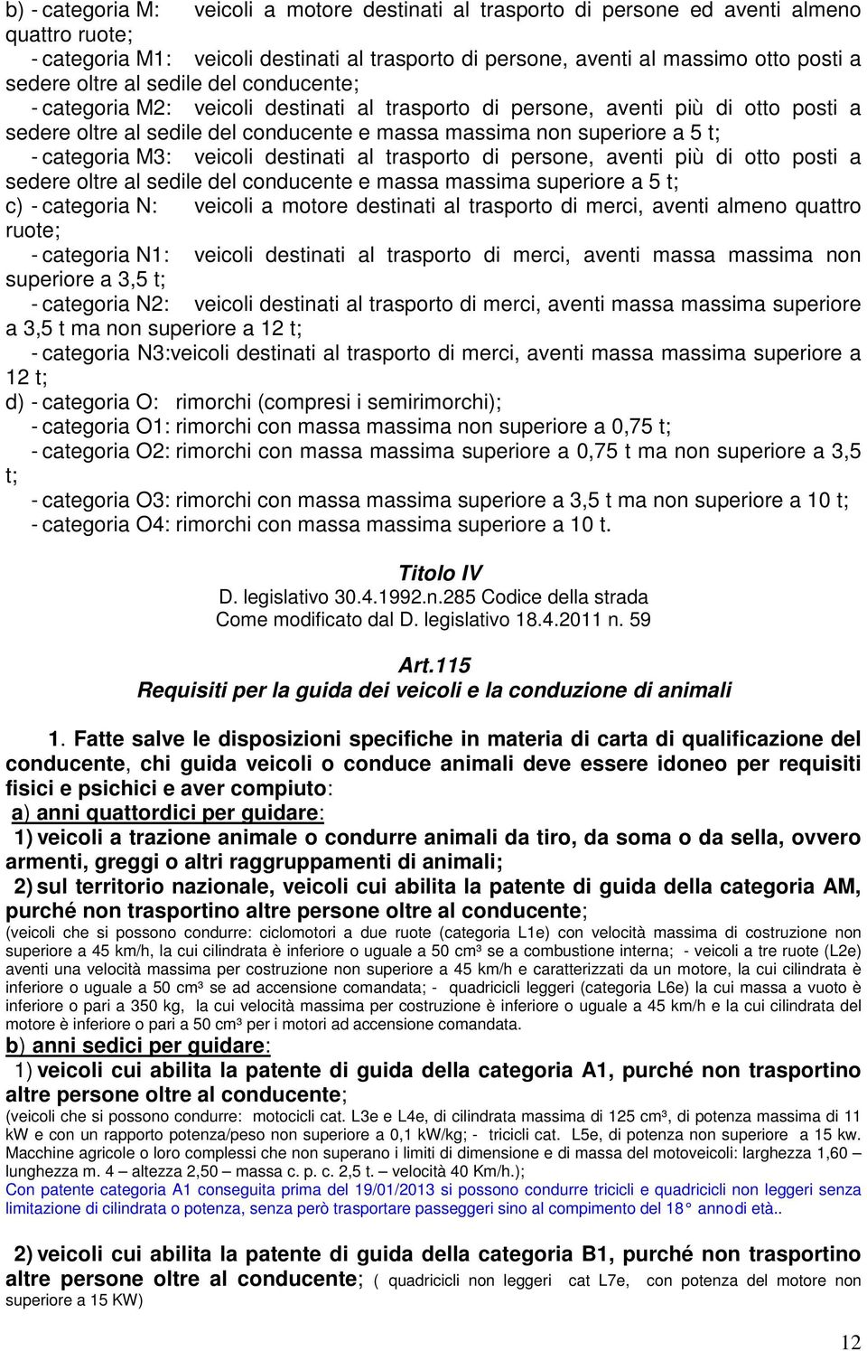 categoria M3: veicoli destinati al trasporto di persone, aventi più di otto posti a sedere oltre al sedile del conducente e massa massima superiore a 5 t; c) - categoria N: veicoli a motore destinati