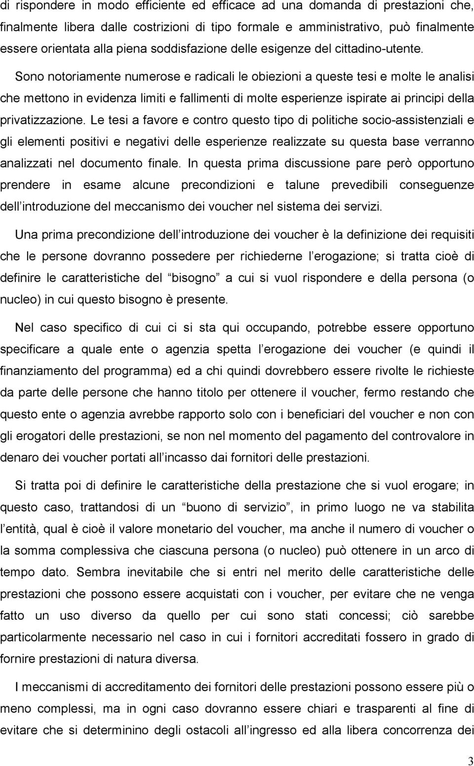 Sono notoriamente numerose e radicali le obiezioni a queste tesi e molte le analisi che mettono in evidenza limiti e fallimenti di molte esperienze ispirate ai principi della privatizzazione.