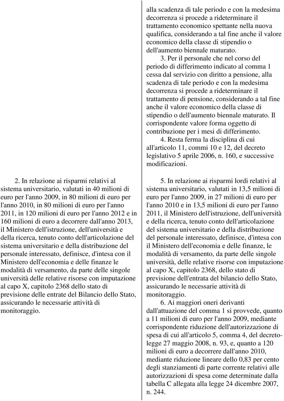 Per il personale che nel corso del periodo di differimento indicato al comma 1 cessa dal servizio con diritto a pensione, alla scadenza di tale periodo e con la medesima decorrenza si procede a