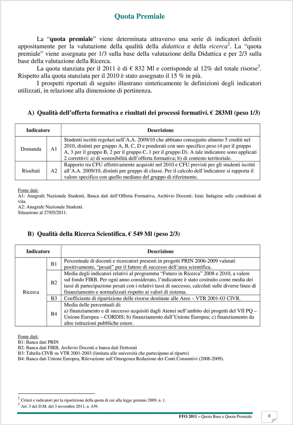 La quota stanziata per il 2011 è di 832 Ml e corrisponde al 12 del totale risorse 3. Rispetto alla quota stanziata per il 2010 è stato assegnato il 15 in più.