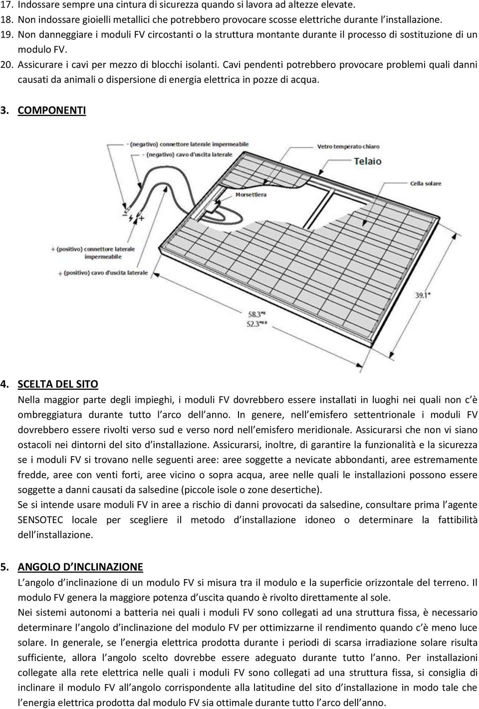 Cavi pendenti potrebbero provocare problemi quali danni causati da animali o dispersione di energia elettrica in pozze di acqua. 3. COMPONENTI 4.