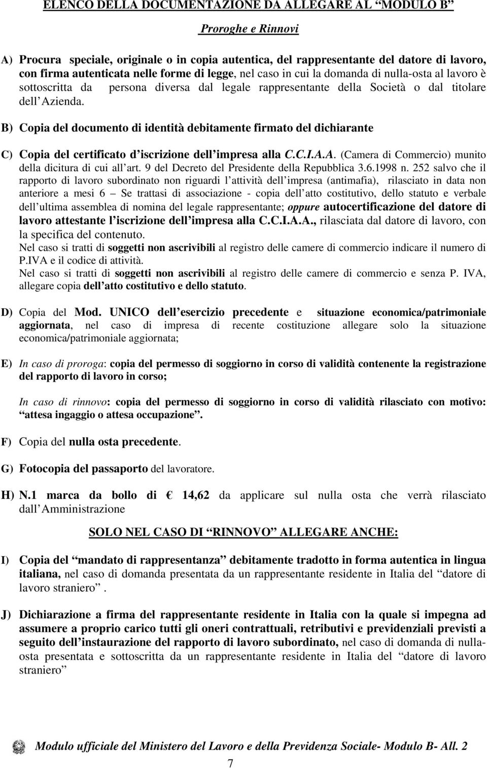 B) Copia del documento di identità debitamente firmato del dichiarante C) Copia del certificato d iscrizione dell impresa alla C.C.I.A.A. (Camera di Commercio) munito della dicitura di cui all art.