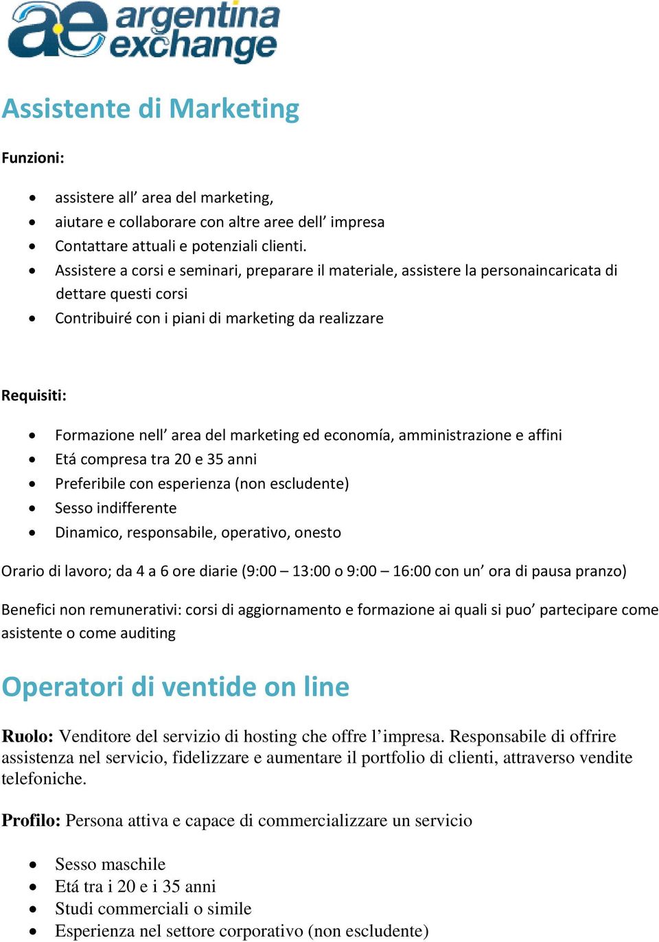 marketing ed economía, amministrazione e affini Etá compresa tra 20 e 35 anni Preferibile con esperienza (non escludente) Sesso indifferente Dinamico, responsabile, operativo, onesto Orario di