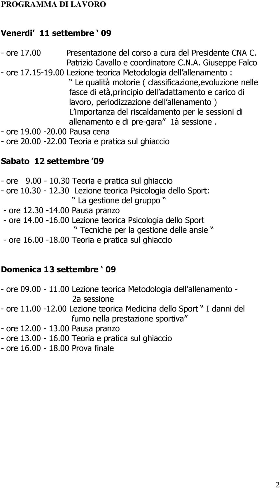 L importanza del riscaldamento per le sessioni di allenamento e di pre-gara 1à sessione. - ore 19.00-20.00 Pausa cena - ore 20.00-22.00 Teoria e pratica sul ghiaccio Sabato 12 settembre 09 - ore 9.