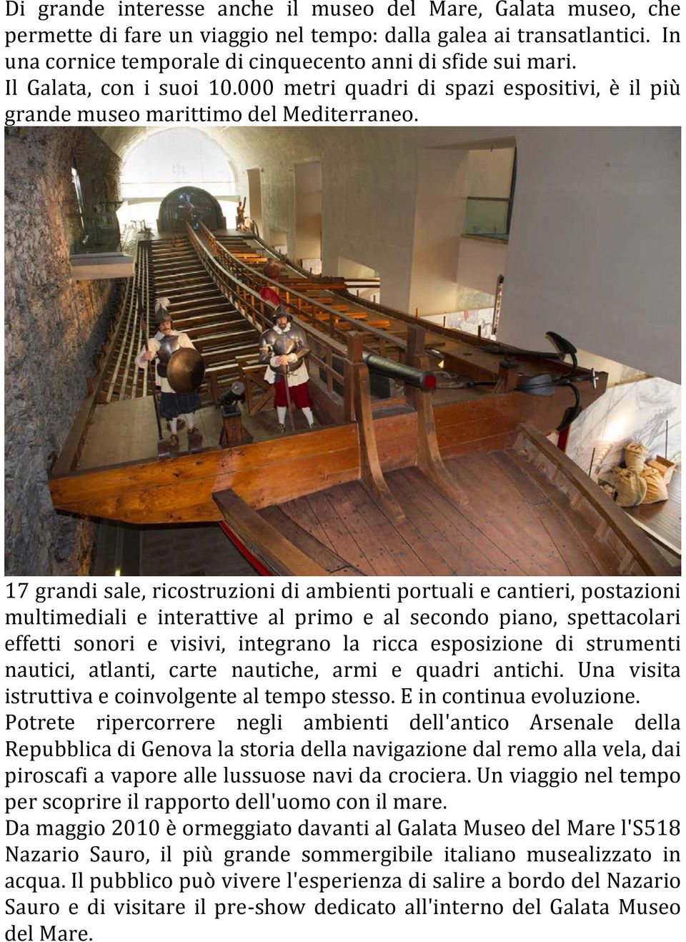 17 grandi sale, ricostruzioni di ambienti portuali e cantieri, postazioni multimediali e interattive al primo e al secondo piano, spettacolari effetti sonori e visivi, integrano la ricca esposizione