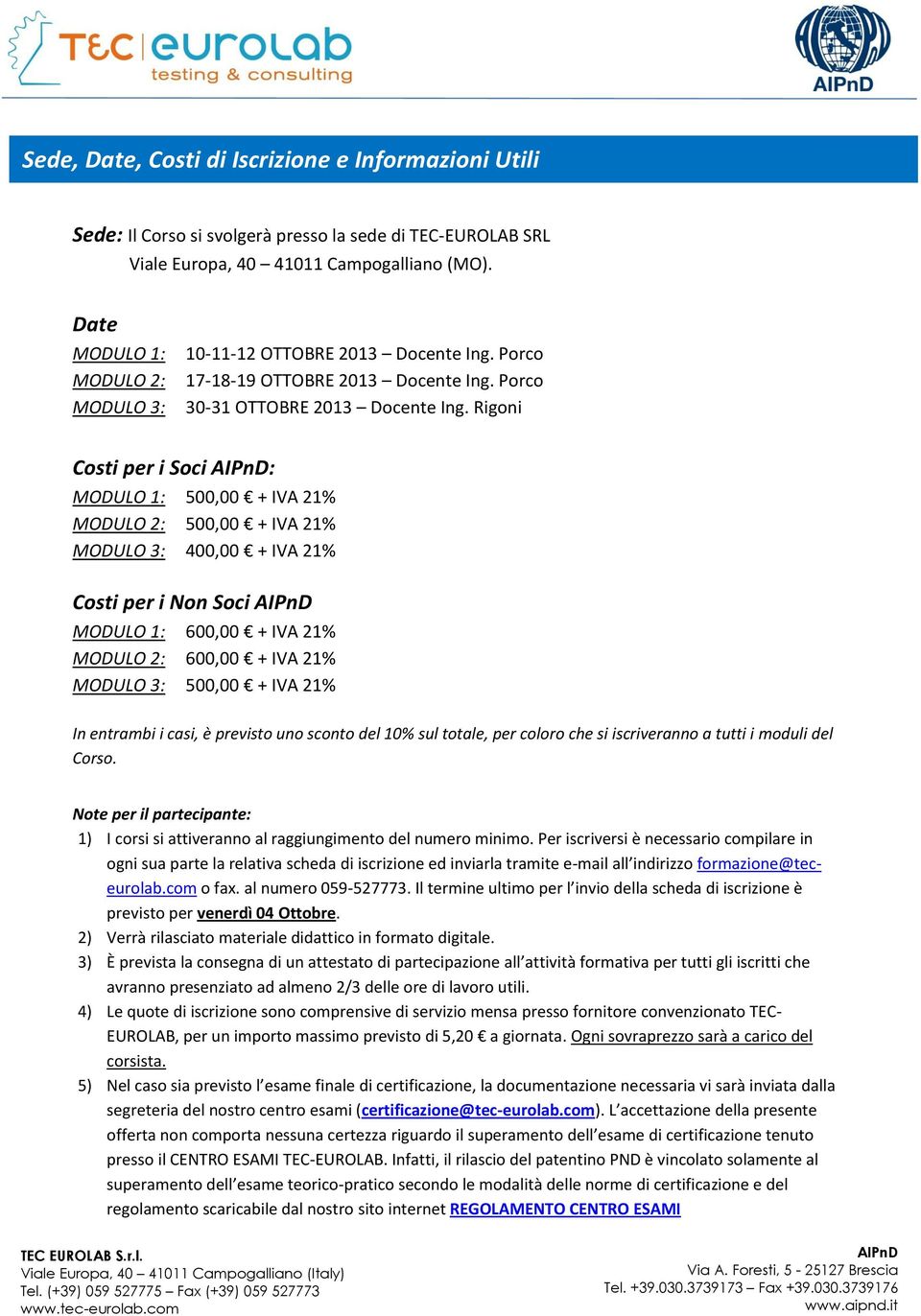 Rigoni Costi per i Soci : MODULO 1: 500,00 + IVA 21% MODULO 2: 500,00 + IVA 21% MODULO 3: 400,00 + IVA 21% Costi per i Non Soci MODULO 1: 600,00 + IVA 21% MODULO 2: 600,00 + IVA 21% MODULO 3: 500,00