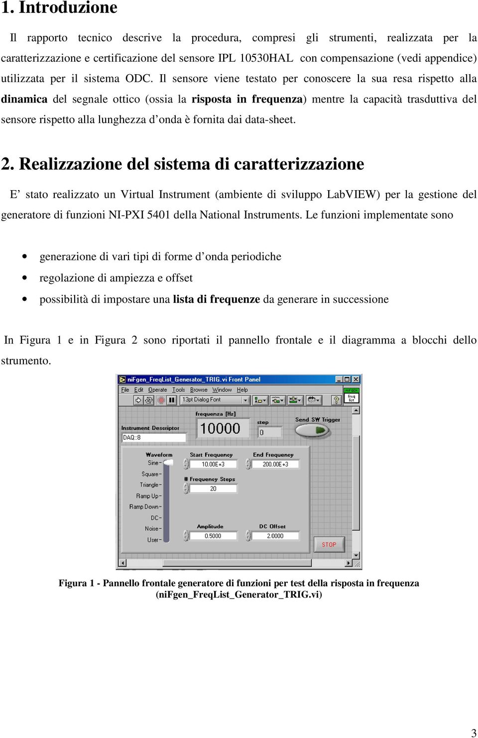 Il sensore viene testato per conoscere la sua resa rispetto alla dinamica del segnale ottico (ossia la risposta in frequenza) mentre la capacità trasduttiva del sensore rispetto alla lunghezza d onda