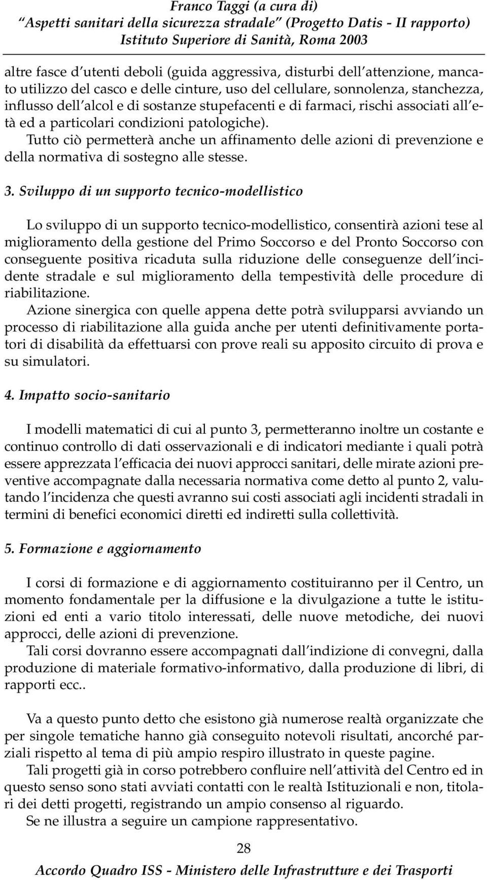 Tutto ciò permetterà anche un affinamento delle azioni di prevenzione e della normativa di sostegno alle stesse. 3.