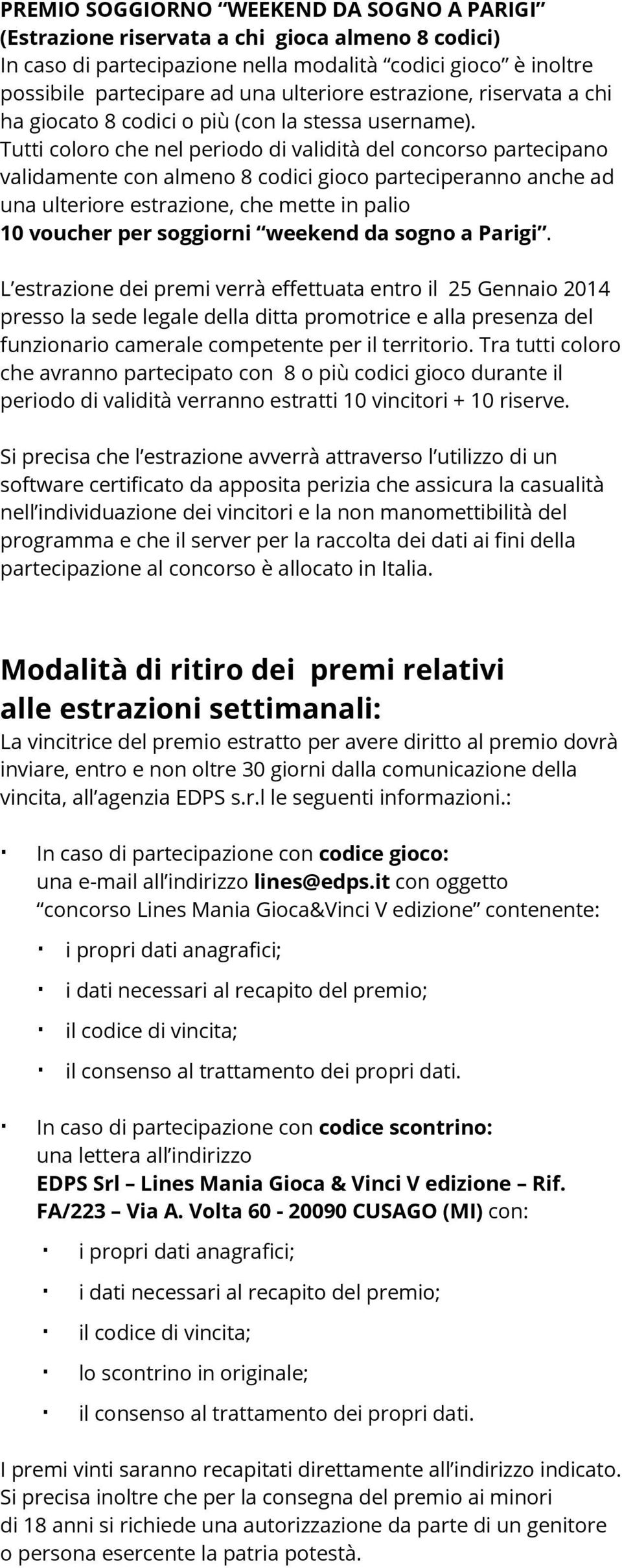 Tutti coloro che nel periodo di validità del concorso partecipano validamente con almeno 8 codici gioco parteciperanno anche ad una ulteriore estrazione, che mette in palio 10 voucher per soggiorni