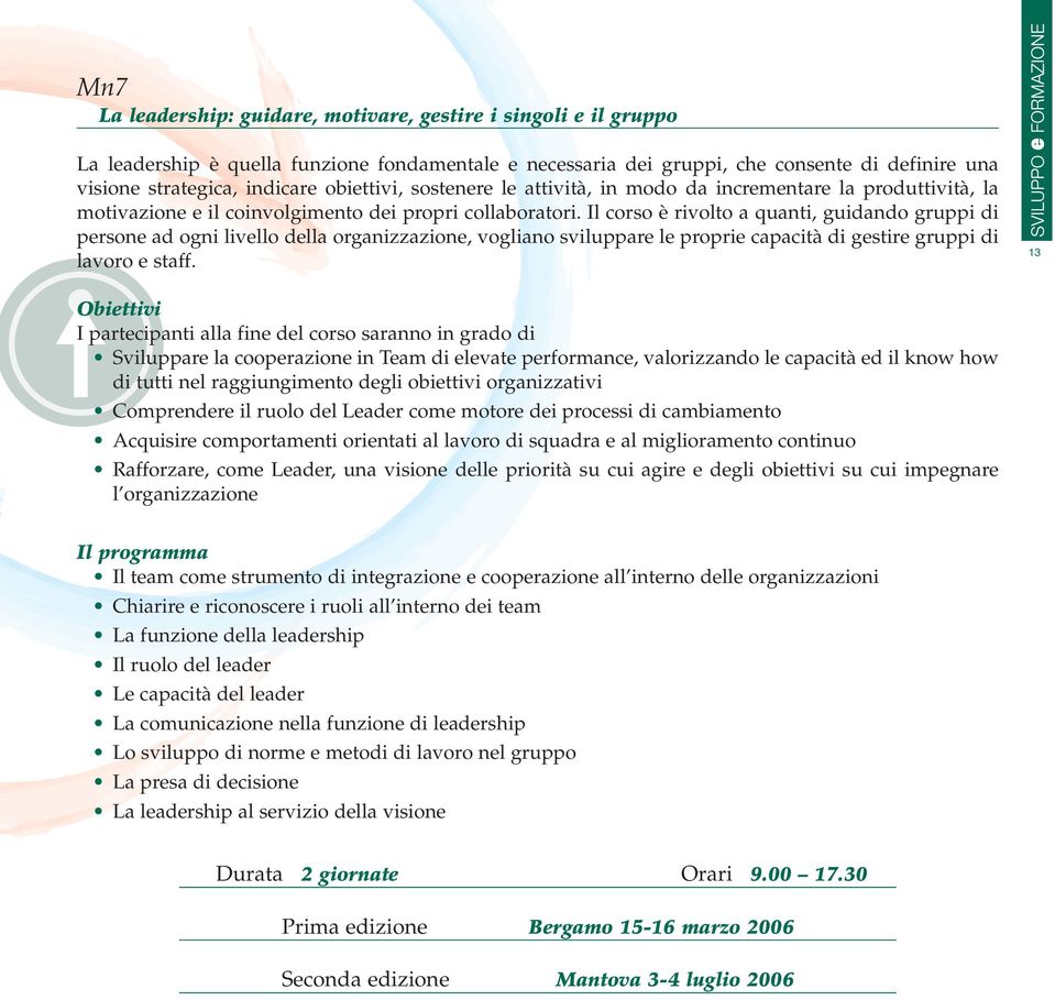 Il corso è rivolto a quanti, guidando gruppi di persone ad ogni livello della organizzazione, vogliano sviluppare le proprie capacità di gestire gruppi di lavoro e staff.