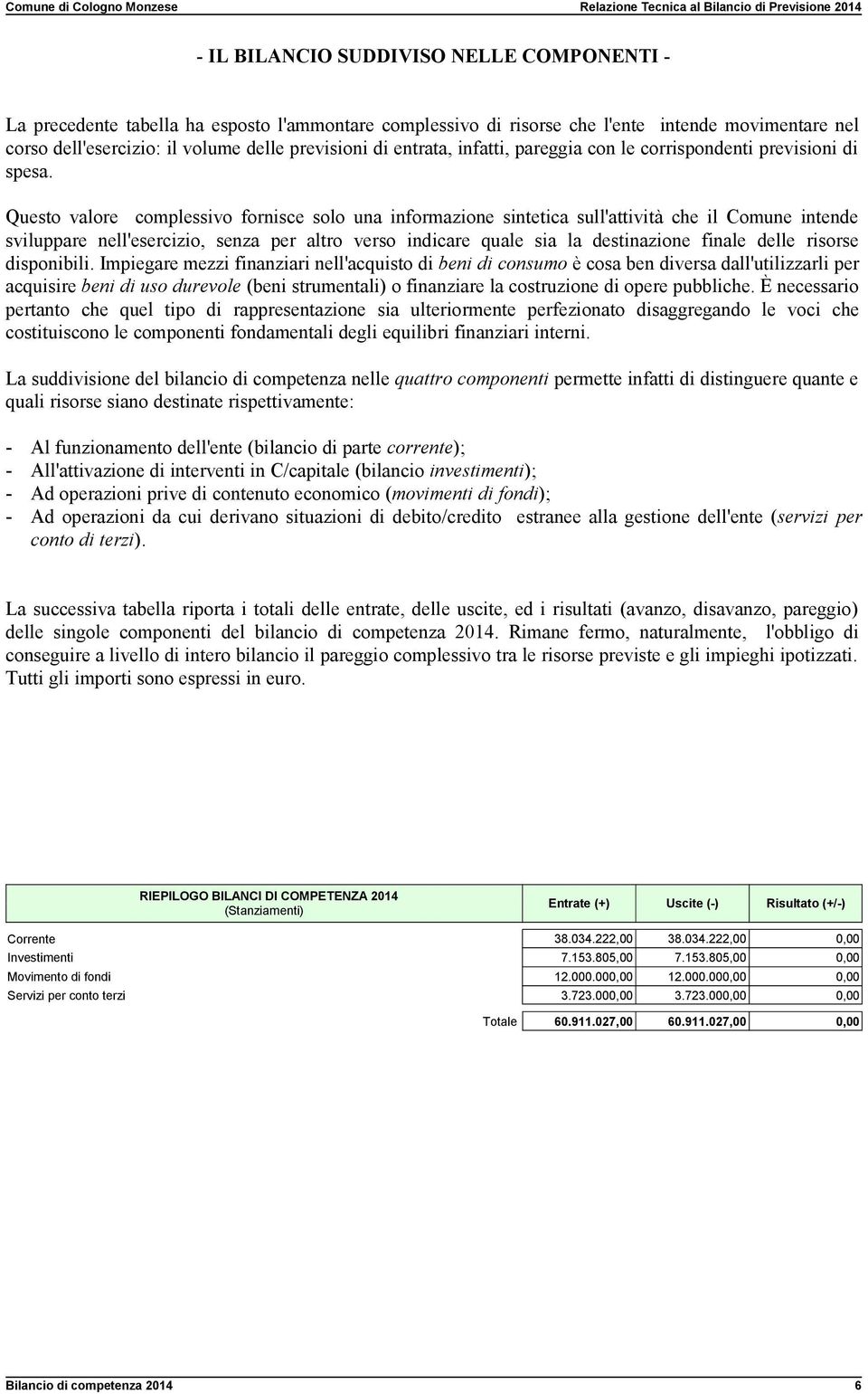 Questo valore complessivo fornisce solo una informazione sintetica sull'attività che il Comune intende sviluppare nell'esercizio, senza per altro verso indicare quale sia la destinazione finale delle