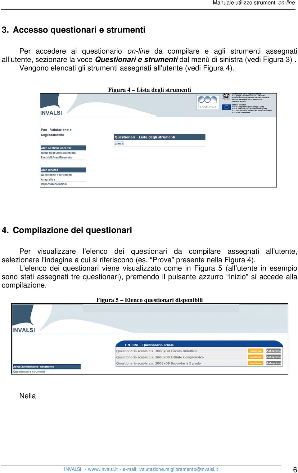 Compilazione dei questionari Per visualizzare l elenco dei questionari da compilare assegnati all utente, selezionare l indagine a cui si riferiscono (es. Prova presente nella Figura 4).