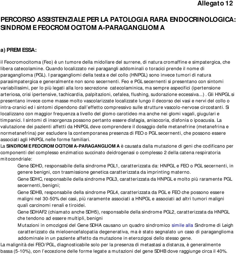 I paragangliomi della testa e del collo (HNPGL) sono invece tumori di natura parasimpatergica e generalmente non sono secernenti.