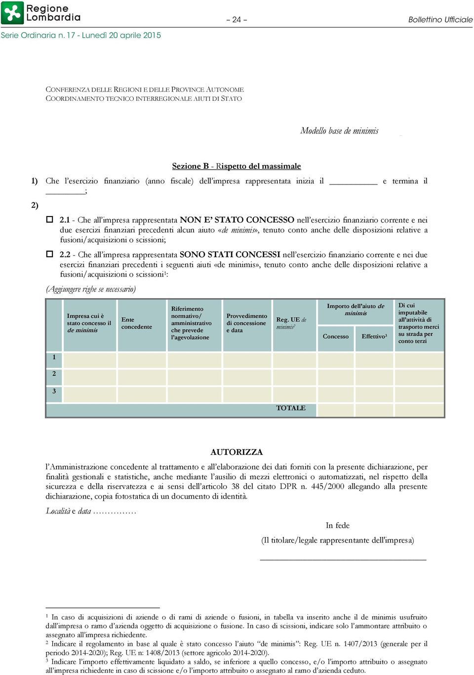 1 - Che all impresa rappresentata NON E STATO CONCESSO nell esercizio finanziario corrente e nei due esercizi finanziari precedenti alcun aiuto «de minimis», tenuto conto anche delle disposizioni