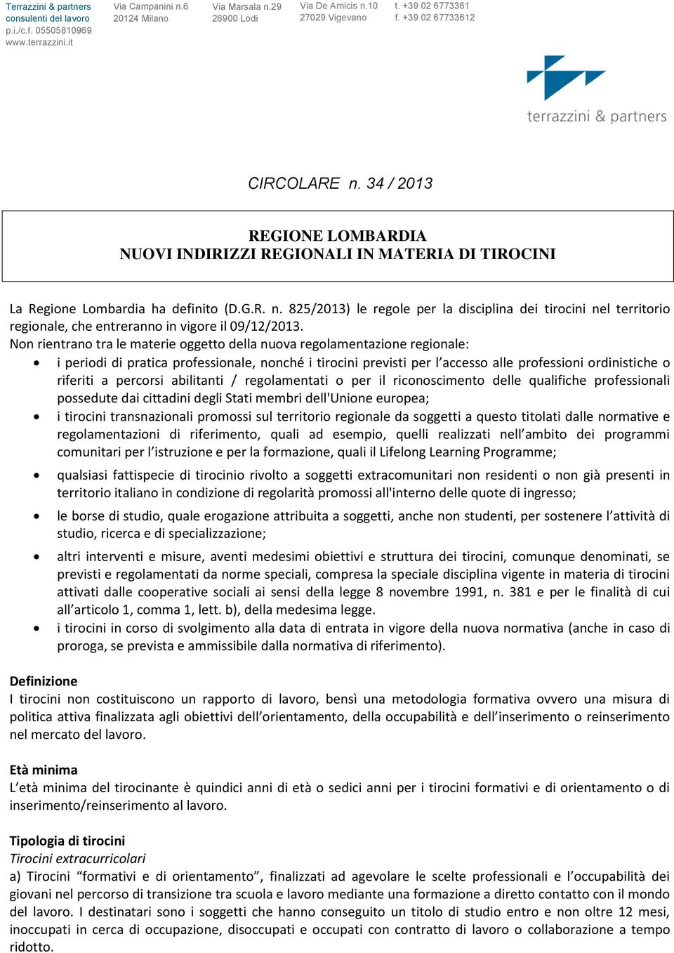 Non rientrano tra le materie oggetto della nuova regolamentazione regionale: i periodi di pratica professionale, nonché i tirocini previsti per l accesso alle professioni ordinistiche o riferiti a