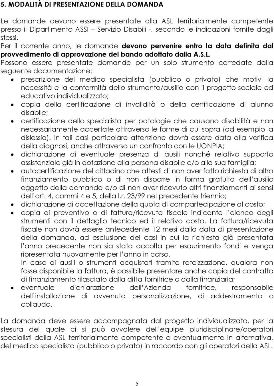 Possono essere presentate domande per un solo strumento corredate dalla seguente documentazione: prescrizione del medico specialista (pubblico o privato) che motivi la necessità e la conformità dello