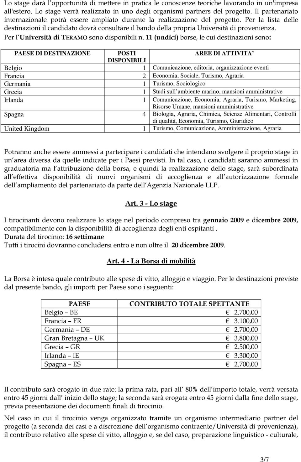 Per la lista delle destinazioni il candidato dovrà consultare il bando della propria Università di provenienza. Per l Università di TERAMO sono disponibili n.