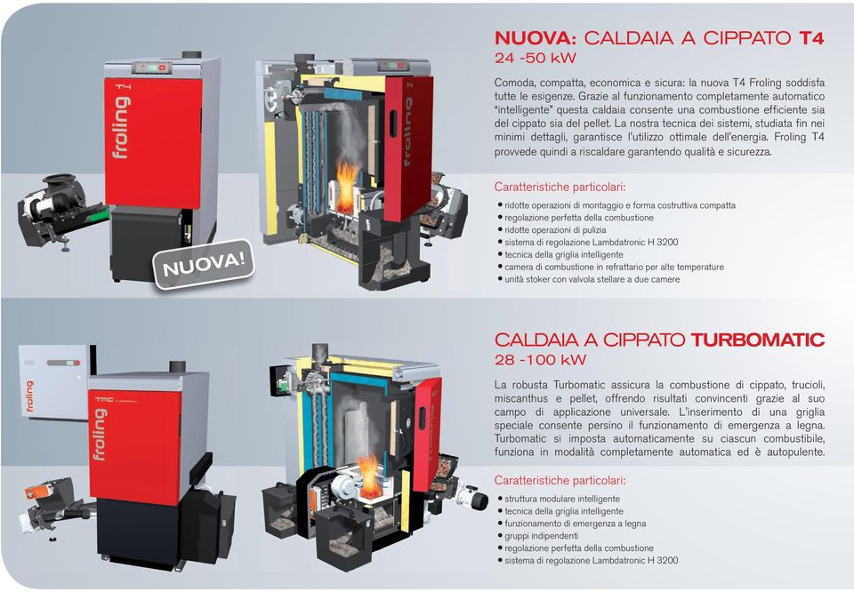 La nostra tecnica dei sistemi, studiata fin nei minimi dettagli, garantisce l'utilizzo ottimale dell'energia. Froling T4 provvede quindi a riscaldare garantendo qualità e sicurezza. NUOVA!