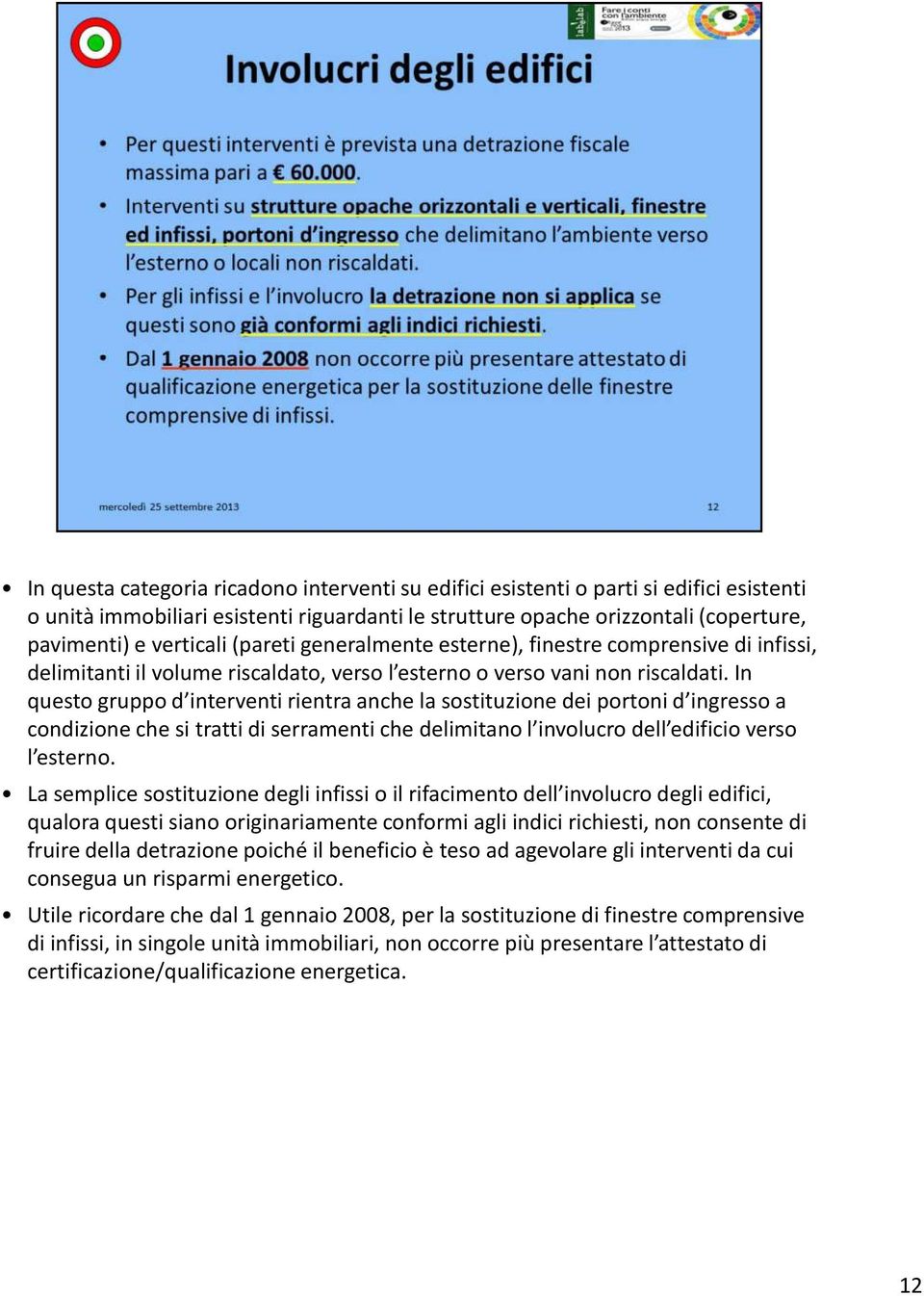 In questo gruppo d interventi rientra anche la sostituzione dei portoni d ingresso a condizione che si tratti di serramenti che delimitano l involucro dell edificio verso l esterno.