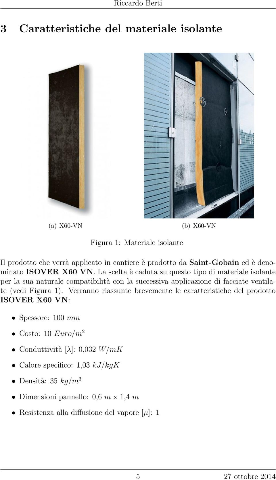 La scelta è caduta su questo tipo di materiale isolante per la sua naturale compatibilità con la successiva applicazione di facciate ventilate (vedi Figura 1).