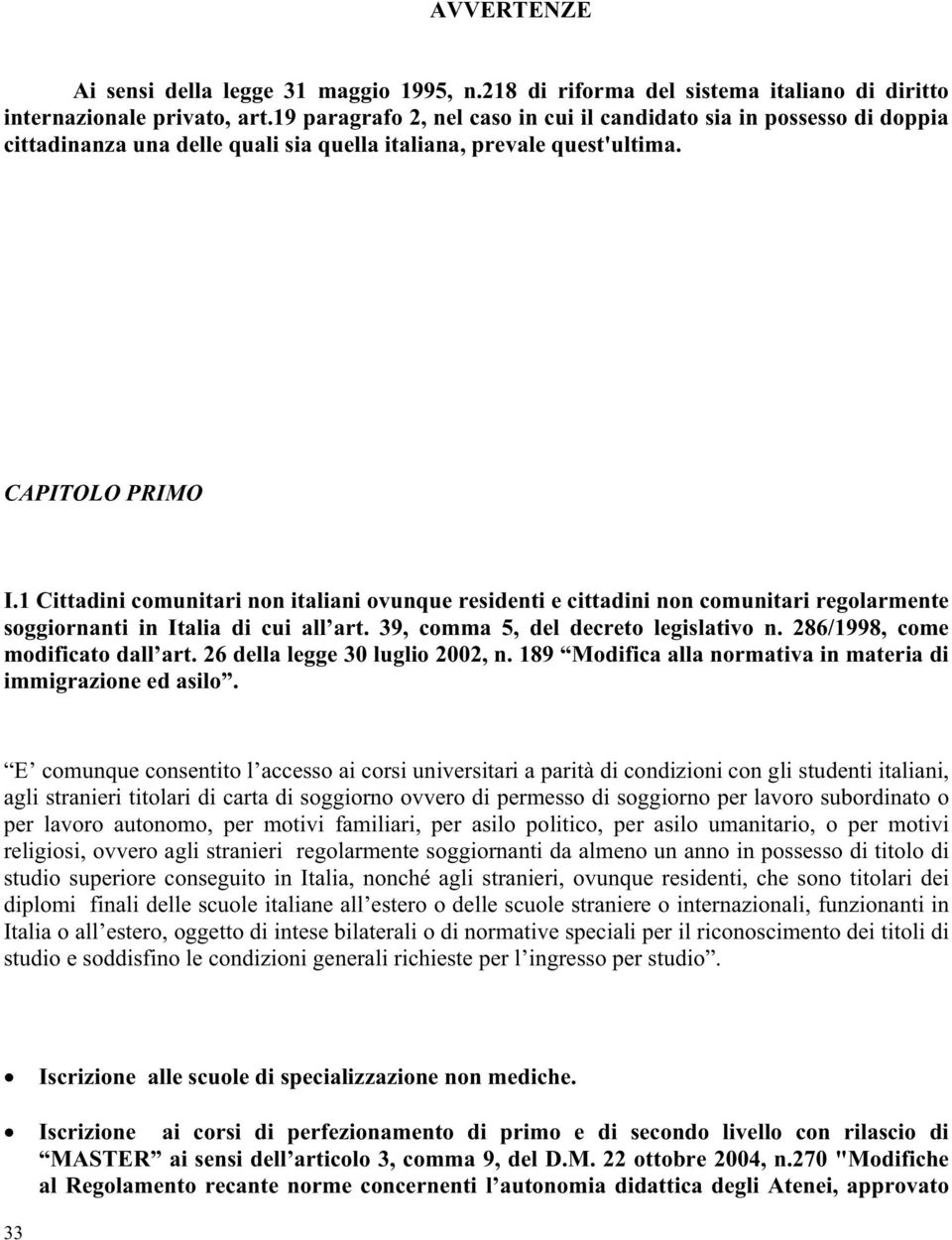 1 Cittadini comunitari non italiani ovunque residenti e cittadini non comunitari regolarmente soggiornanti in Italia di cui all art. 39, comma 5, del decreto legislativo n.