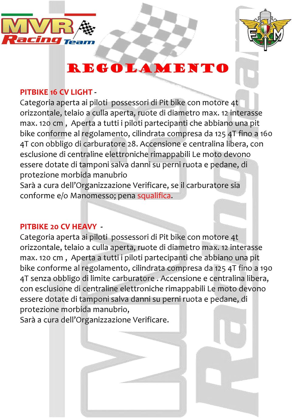 Accensione e centralina libera, con esclusione di centraline elettroniche rimappabili Le moto devono essere dotate di tamponi salva danni su perni ruota e pedane, di protezione morbida manubrio Sarà