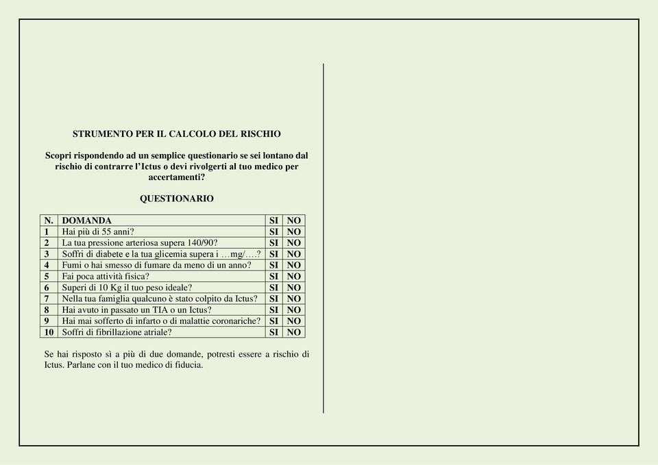 SI NO 5 Fai poca attività fisica? SI NO 6 Superi di 10 Kg il tuo peso ideale? SI NO 7 Nella tua famiglia qualcuno è stato colpito da Ictus? SI NO 8 Hai avuto in passato un TIA o un Ictus?