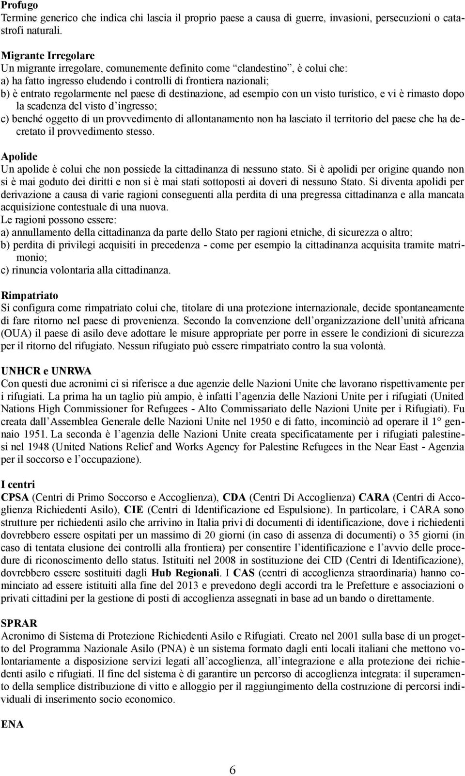 di destinazione, ad esempio con un visto turistico, e vi è rimasto dopo la scadenza del visto d ingresso; c) benché oggetto di un provvedimento di allontanamento non ha lasciato il territorio del