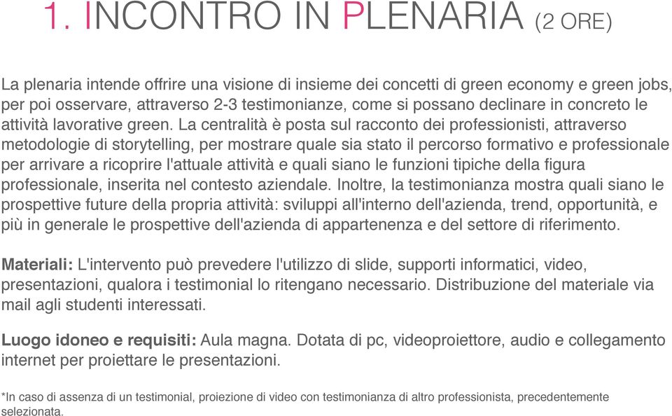 La centralità è posta sul racconto dei professionisti, attraverso metodologie di storytelling, per mostrare quale sia stato il percorso formativo e professionale per arrivare a ricoprire l'attuale