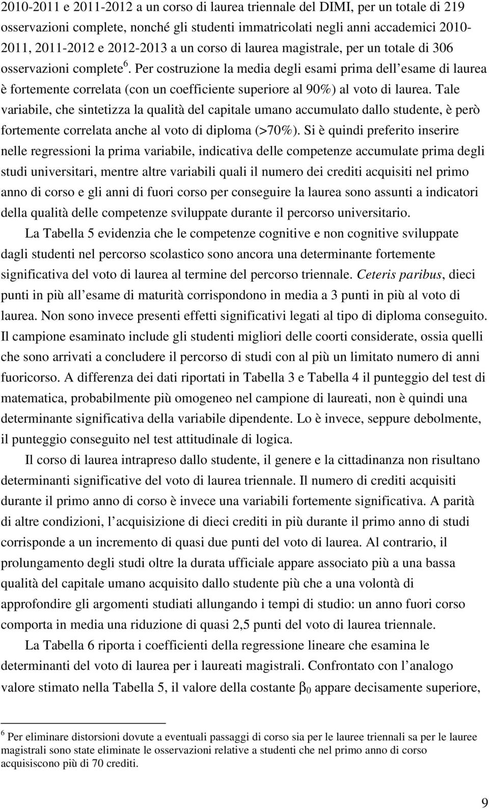 Per costruzione la media degli esami prima dell esame di laurea è fortemente correlata (con un coefficiente superiore al 90%) al voto di laurea.