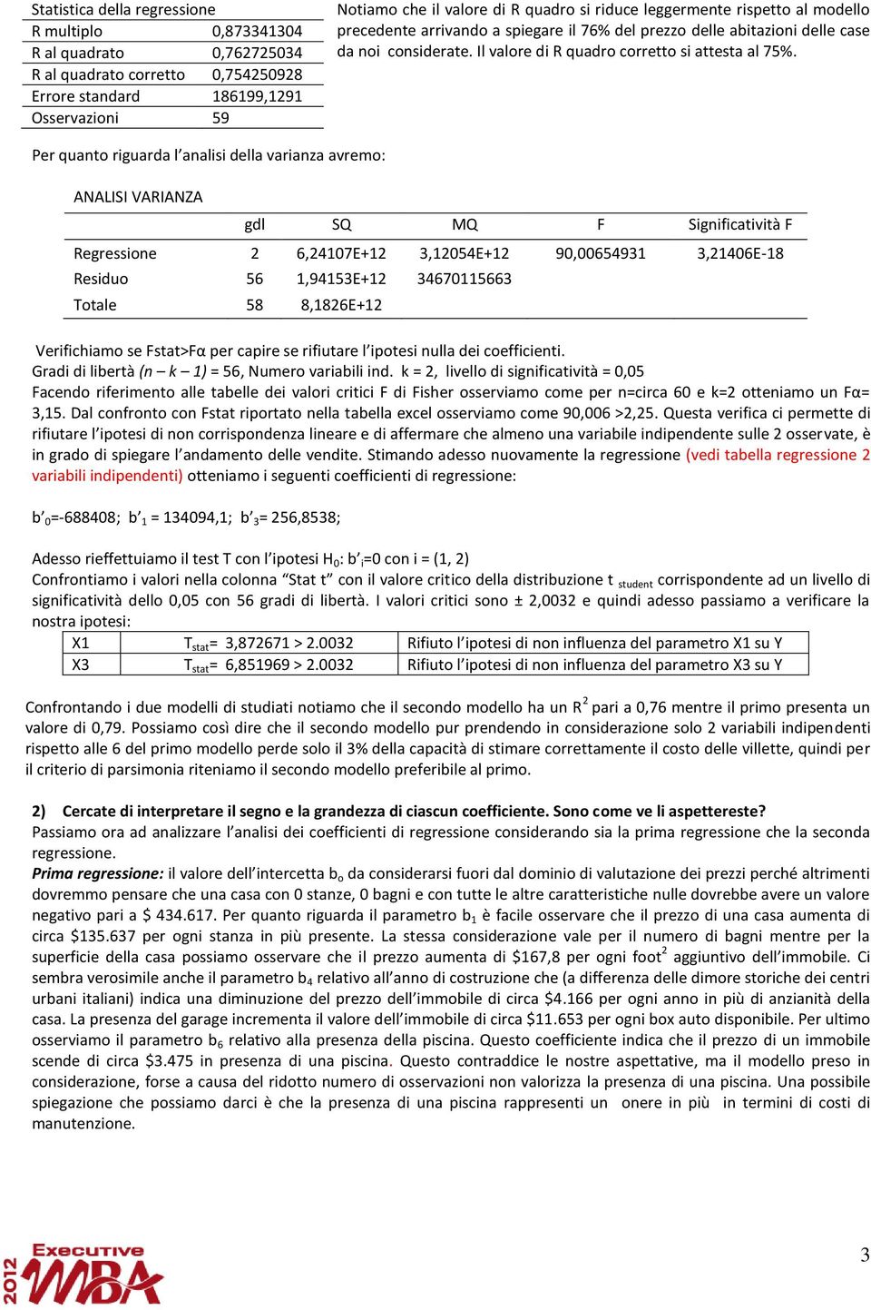 Per quanto riguarda l analisi della varianza avremo: ANALISI VARIANZA gdl SQ MQ F Significatività F Regressione 2 6,24107E+12 3,12054E+12 90,00654931 3,21406E-18 Residuo 56 1,94153E+12 34670115663