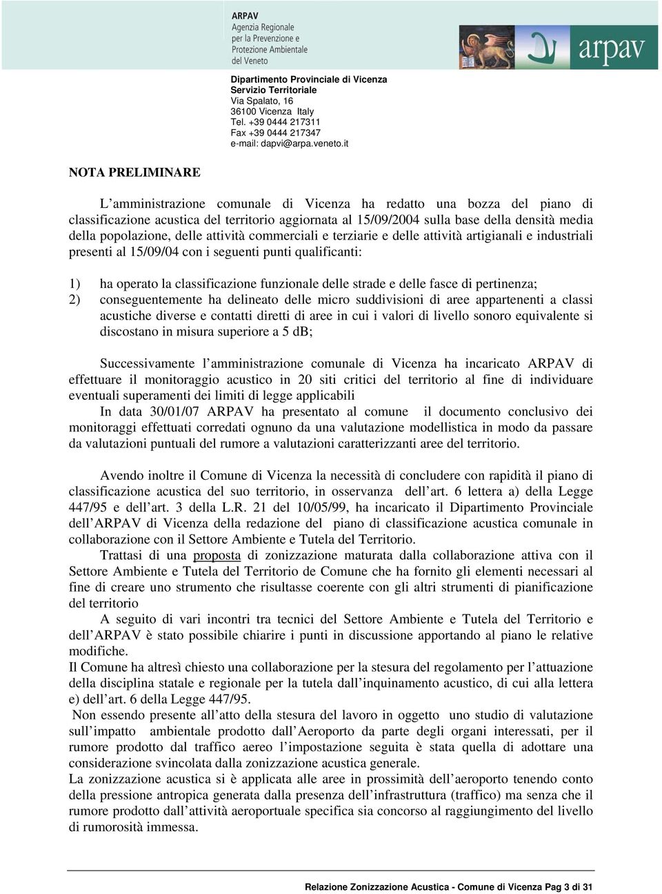 delle strade e delle fasce di pertinenza; 2) conseguentemente ha delineato delle micro suddivisioni di aree appartenenti a classi acustiche diverse e contatti diretti di aree in cui i valori di