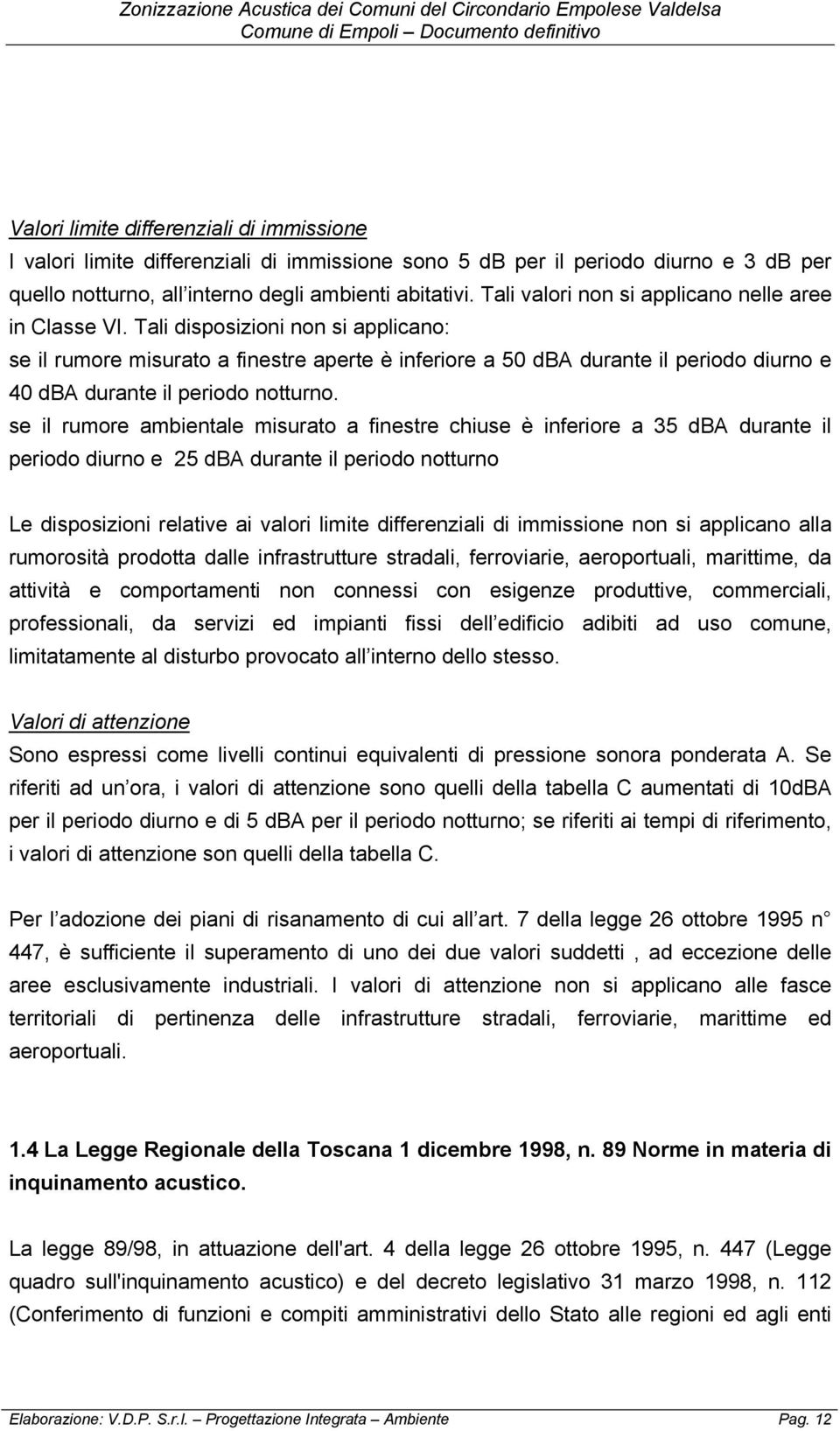 Tali disposizioni non si applicano: se il rumore misurato a finestre aperte è inferiore a 50 dba durante il periodo diurno e 40 dba durante il periodo notturno.