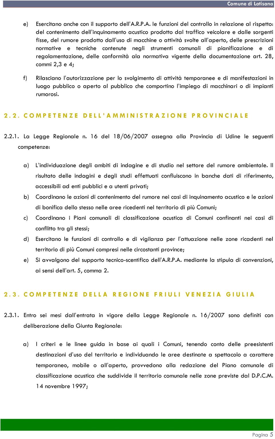 le funzioni del controllo in relazione al rispetto: del contenimento dell inquinamento acustico prodotto dal traffico veicolare e dalle sorgenti fisse, del rumore prodotto dall uso di macchine o