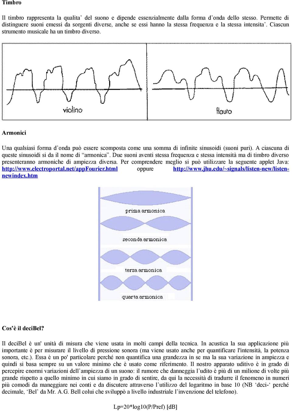 Armonici Una qualsiasi forma d onda può essere scomposta come una somma di infinite sinusoidi (suoni puri). A ciascuna di queste sinusoidi si da il nome di armonica.