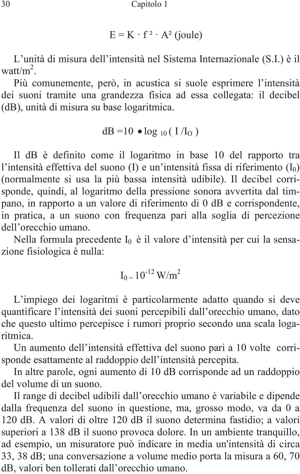 db =10 log 10 ( I /I O ) Il db è definito come il logaritmo in base 10 del rapporto tra l intensità effettiva del suono (I) e un intensità fissa di riferimento (I 0 ) (normalmente si usa la più bassa