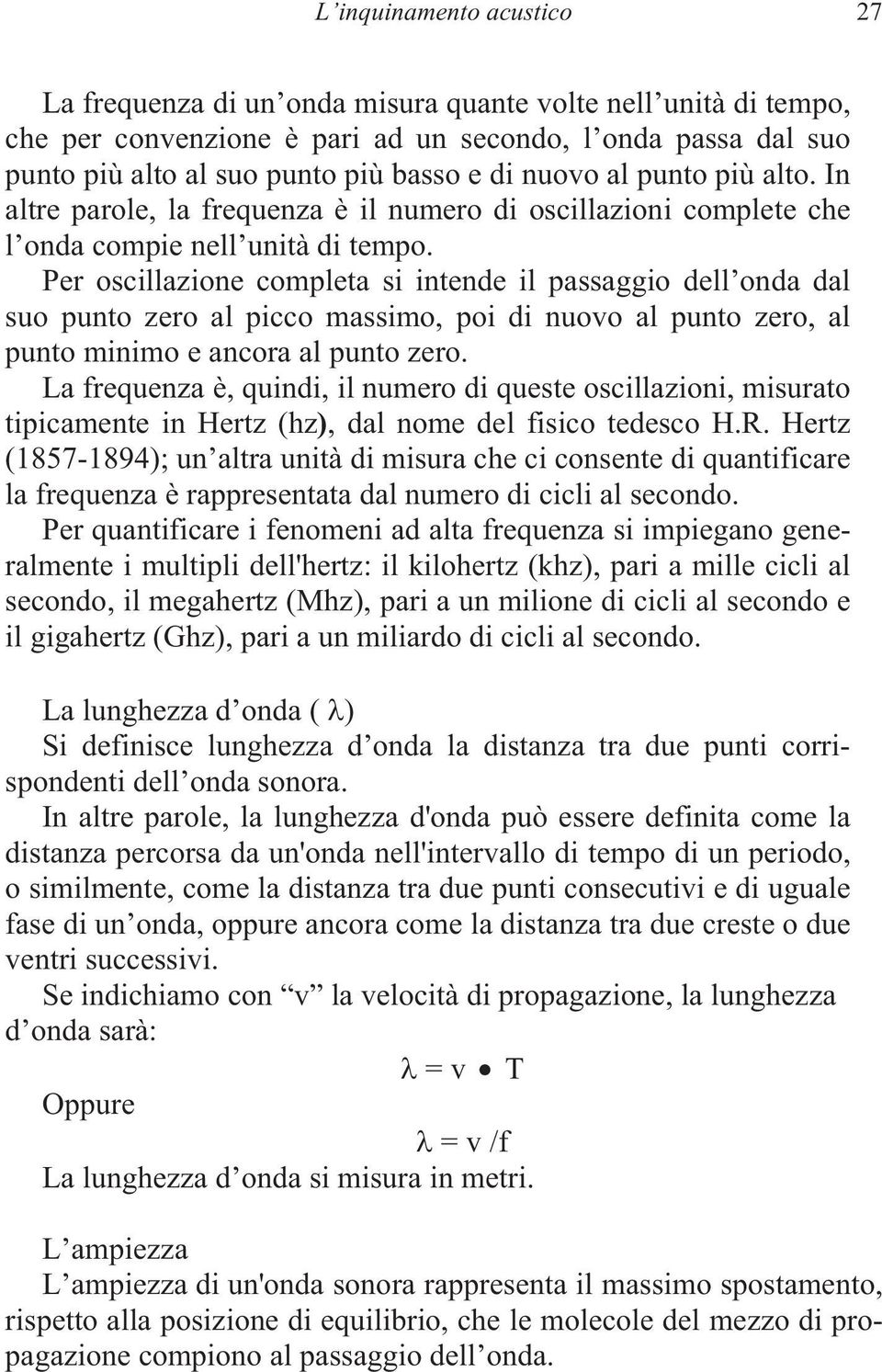 Per oscillazione completa si intende il passaggio dell onda dal suo punto zero al picco massimo, poi di nuovo al punto zero, al punto minimo e ancora al punto zero.