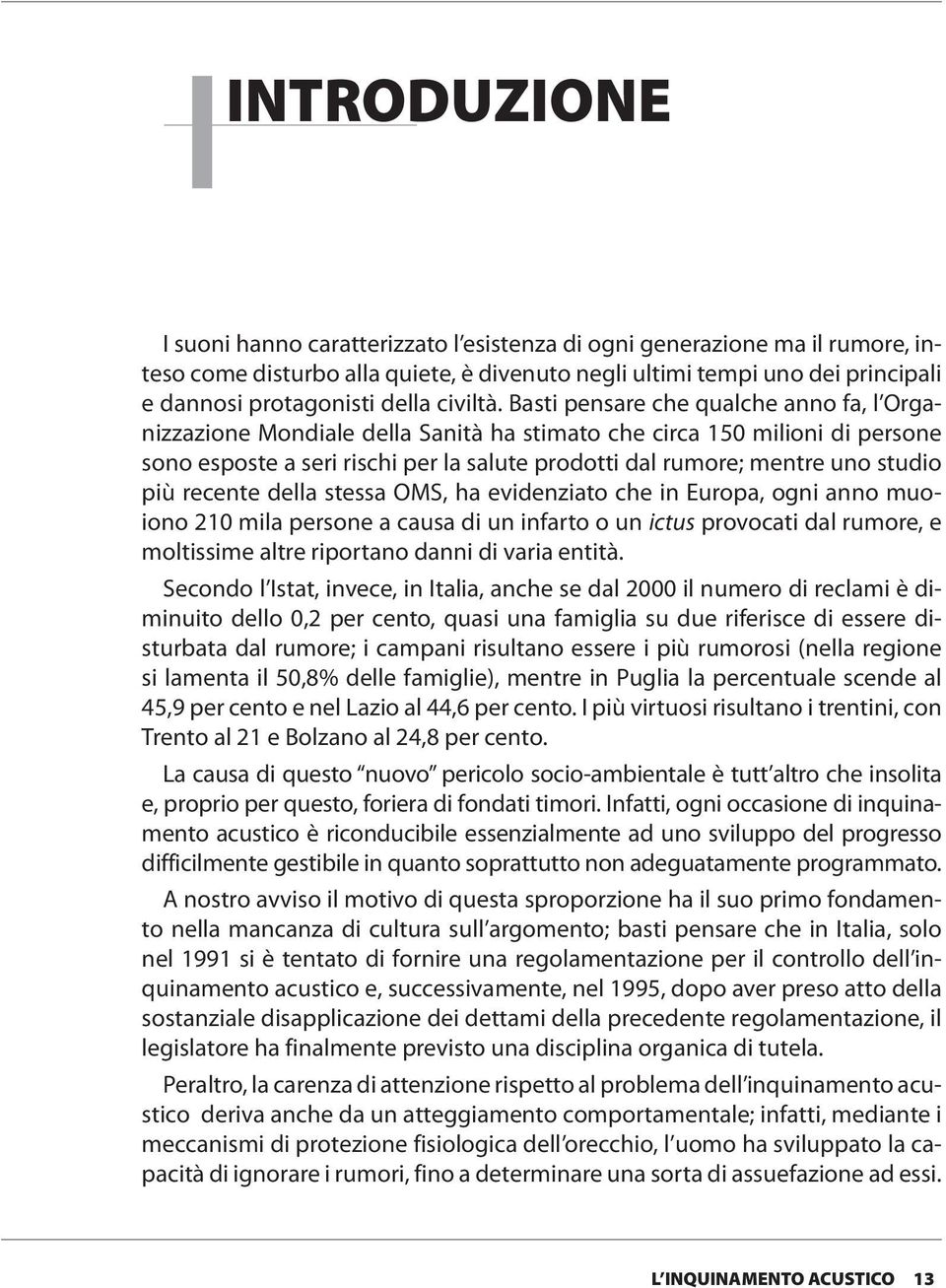 Basti pensare che qualche anno fa, l Organizzazione Mondiale della Sanità ha stimato che circa 150 milioni di persone sono esposte a seri rischi per la salute prodotti dal rumore; mentre uno studio