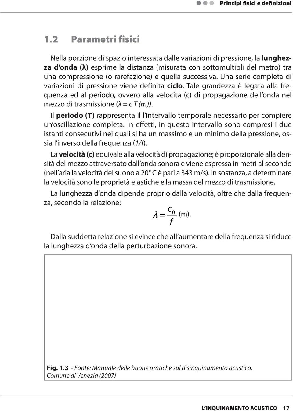 Tale grandezza è legata alla frequenza ed al periodo, ovvero alla velocità (c) di propagazione dell onda nel mezzo di trasmissione (λ = c T (m)).