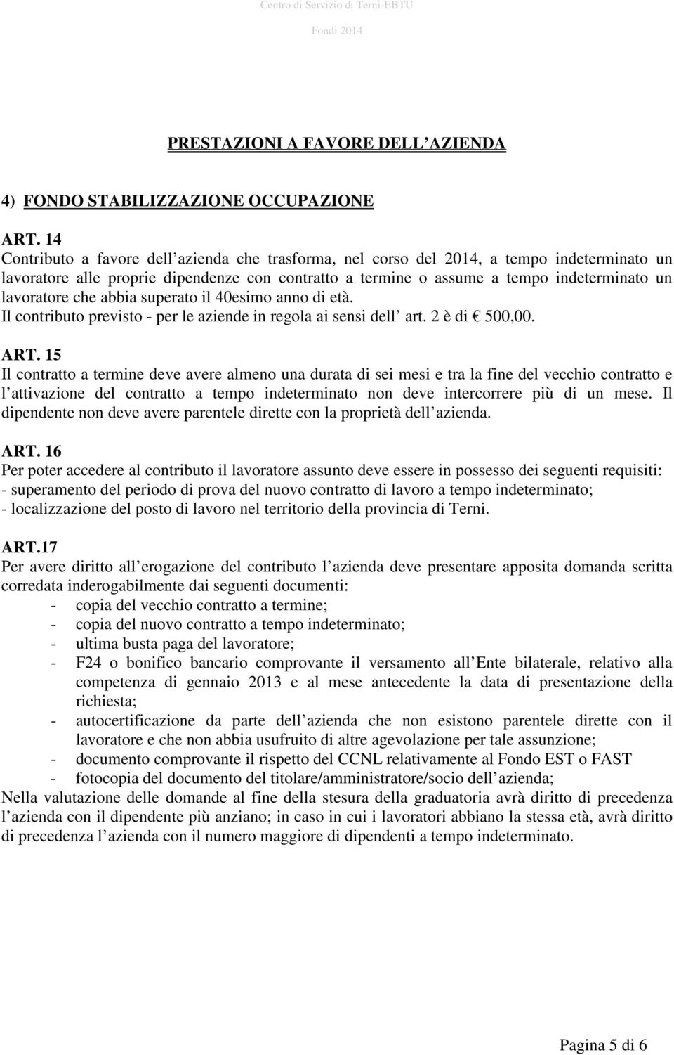 che abbia superato il 40esimo anno di età. Il contributo previsto - per le aziende in regola ai sensi dell art. 2 è di 500,00. ART.