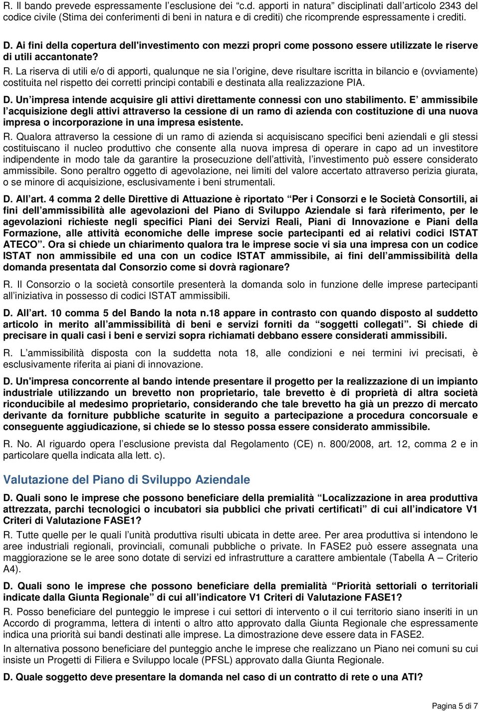 La riserva di utili e/o di apporti, qualunque ne sia l origine, deve risultare iscritta in bilancio e (ovviamente) costituita nel rispetto dei corretti principi contabili e destinata alla