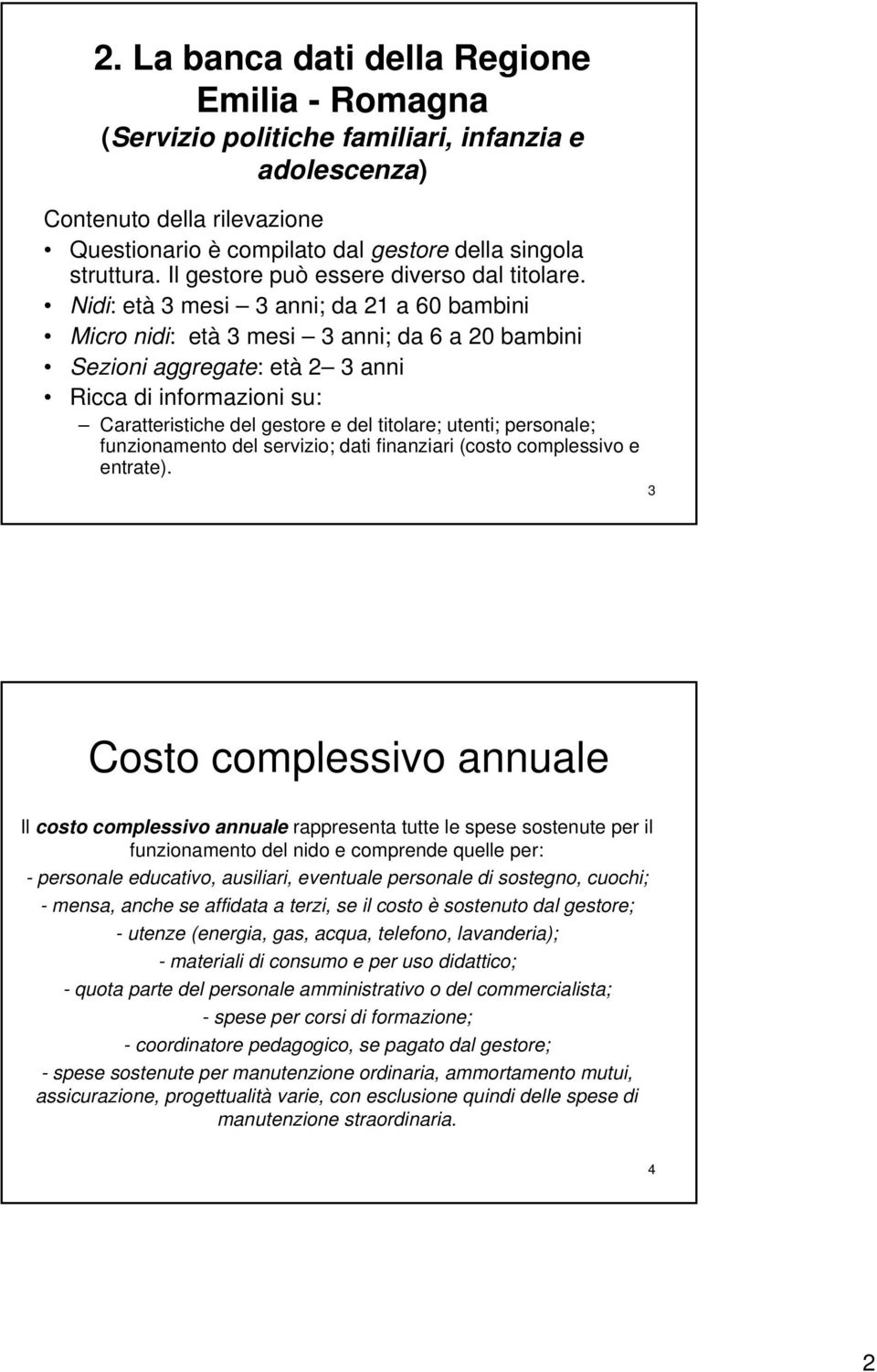 Nidi: età 3 mesi 3 anni; da 21 a 60 bambini Micro nidi: età 3 mesi 3 anni; da 6 a 20 bambini Sezioni aggregate: età 2 3 anni Ricca di informazioni su: Caratteristiche del gestore e del titolare;