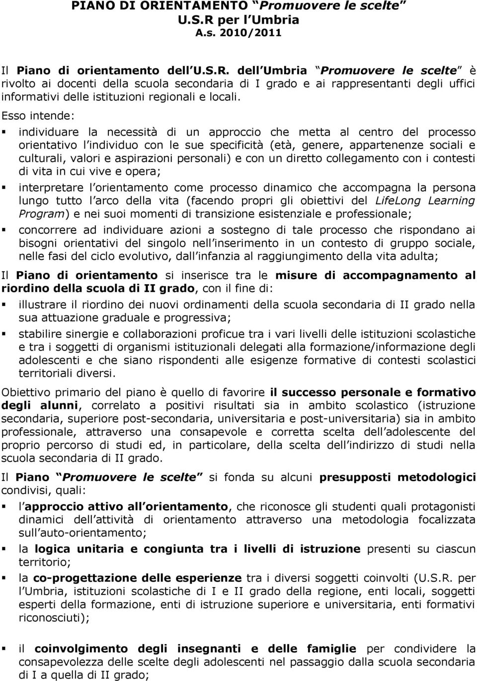 aspirazioni personali) e con un diretto collegamento con i contesti di vita in cui vive e opera; interpretare l orientamento come processo dinamico che accompagna la persona lungo tutto l arco della