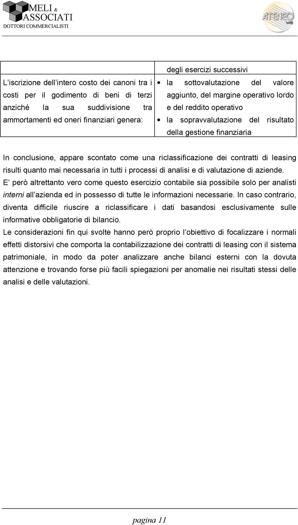 riclassificazione dei contratti di leasing risulti quanto mai necessaria in tutti i processi di analisi e di valutazione di aziende.